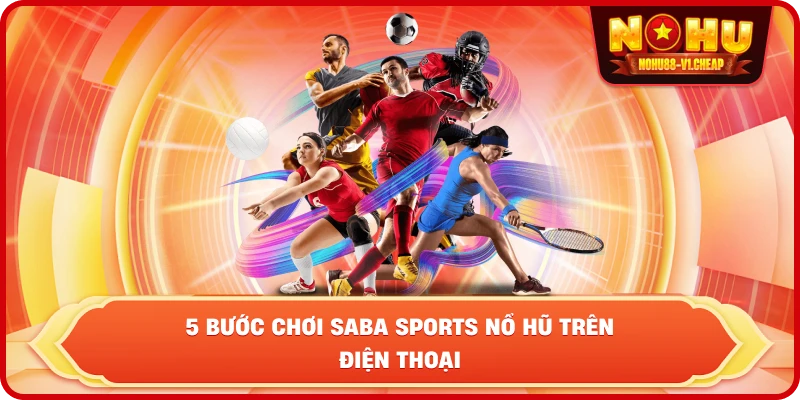 5 bước chơi Saba Sports NỔ HŨ trên điện thoại
