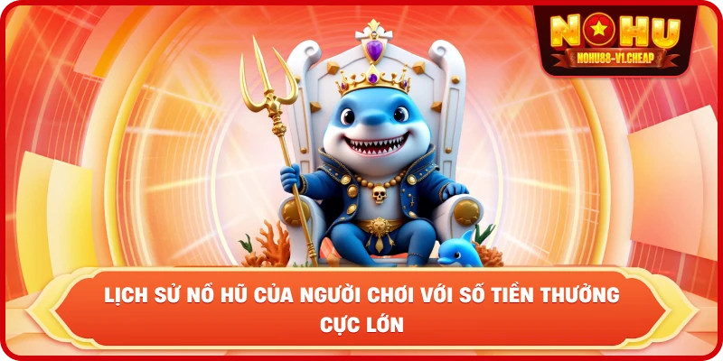 lịch sử nổ hũ của người chơi với số tiền thưởng cực lớn